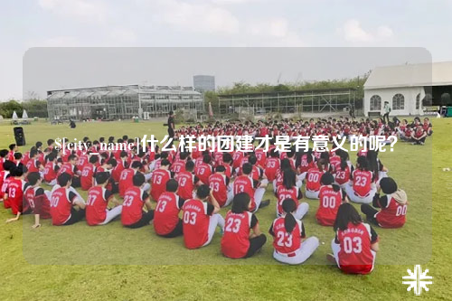 长春什么样的团建才是有意义的呢？