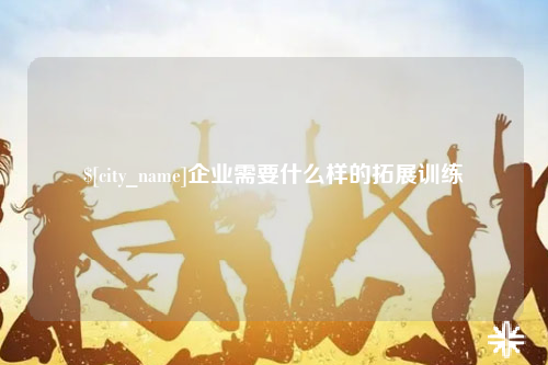 长春企业需要什么样的拓展训练