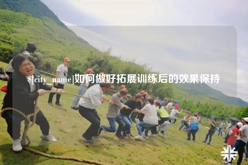 长春如何做好拓展训练后的效果保持